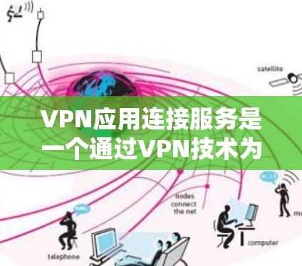 VPN应用连接服务是一个通过VPN技术为用户提供安全、可靠的网络访问渠道的服务。以下是关于VPN应用连接服务的详细说明