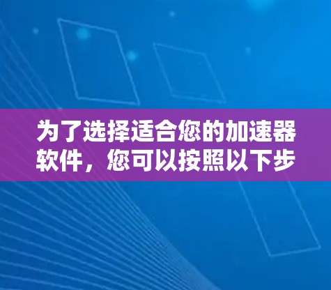 为了选择适合您的加速器软件，您可以按照以下步骤进行