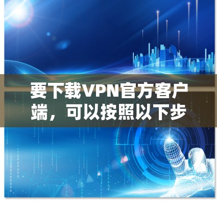要下载VPN官方客户端，可以按照以下步骤操作