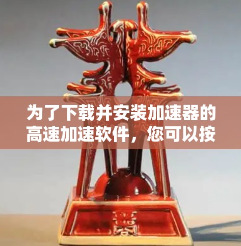 为了下载并安装加速器的高速加速软件，您可以按照以下步骤操作