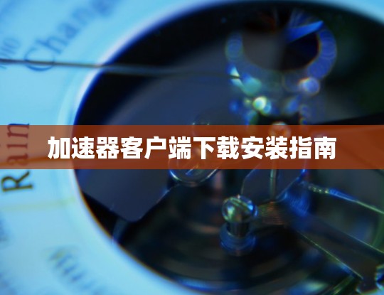 加速器客户端下载安装指南