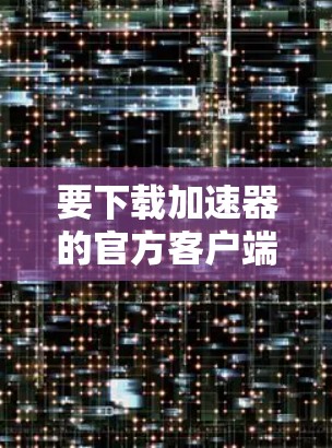 要下载加速器的官方客户端，请按照以下步骤操作
