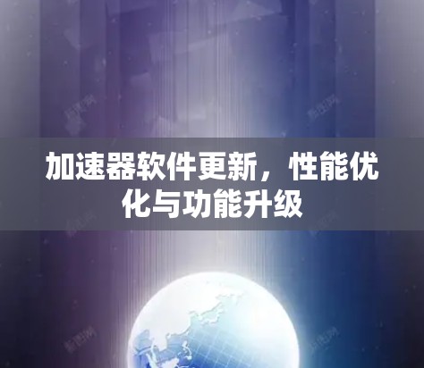 加速器软件更新，性能优化与功能升级