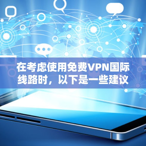 在考虑使用免费VPN国际线路时，以下是一些建议和注意事项，帮助您做出明智的选择