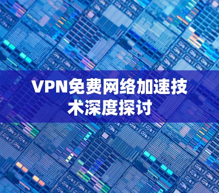 VPN免费网络加速技术深度探讨