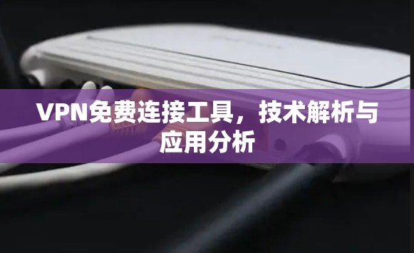 VPN免费连接工具，技术解析与应用分析
