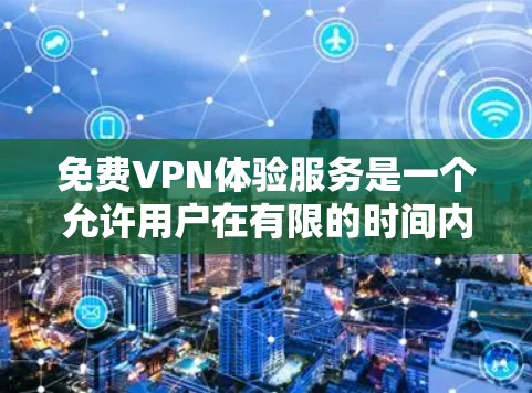 免费VPN体验服务是一个允许用户在有限的时间内免费使用VPN功能的服务，适合测试或短期保护隐私需求。以下是关于免费VPN体验服务的详细分析