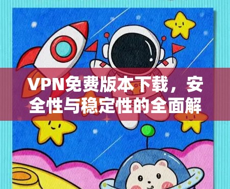 VPN免费版本下载，安全性与稳定性的全面解析