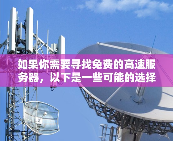 如果你需要寻找免费的高速服务器，以下是一些可能的选择