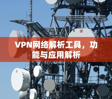VPN网络解析工具，功能与应用解析