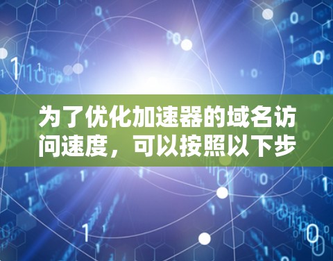 为了优化加速器的域名访问速度，可以按照以下步骤进行