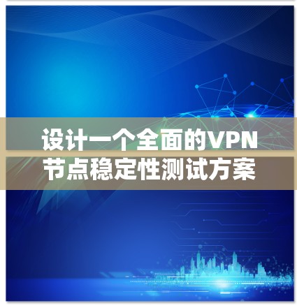 设计一个全面的VPN节点稳定性测试方案需要从多个维度进行考量，以确保在各种情况下VPN节点都能稳定运行。以下是一个结构化的测试方案，涵盖了主要的测试点和方法