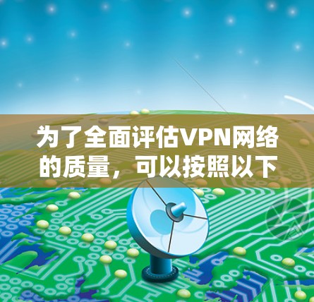 为了全面评估VPN网络的质量，可以按照以下步骤进行测试