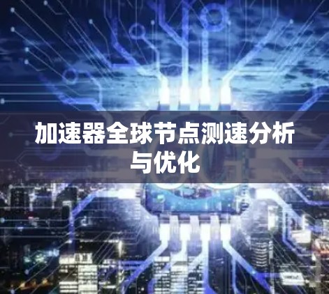 加速器全球节点测速分析与优化