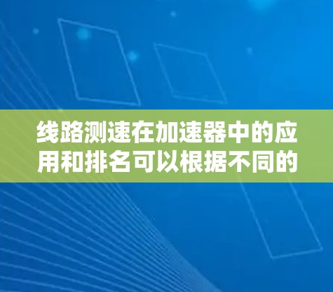 线路测速在加速器中的应用和排名可以根据不同的实验需求和技术特点进行分析和比较。以下是基于对各种测速方法的综合考虑后的排名
