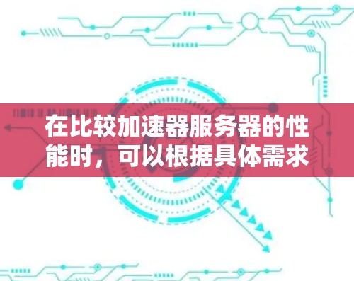 在比较加速器服务器的性能时，可以根据具体需求和场景来选择最合适的方案。以下是各加速器在不同方面的总结和推荐