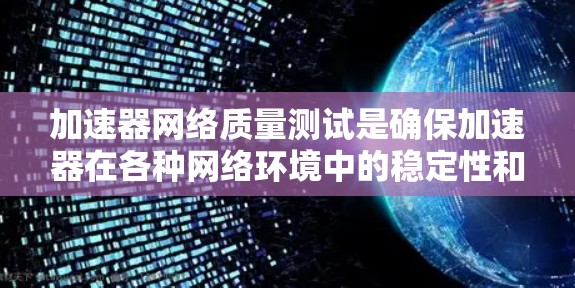 加速器网络质量测试是确保加速器在各种网络环境中的稳定性和可靠性的关键步骤。以下是对加速器网络质量测试的详细分析和步骤