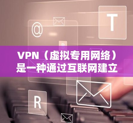 VPN（虚拟专用网络）是一种通过互联网建立的安全连接，允许用户访问特定网络资源，同时保护其数据和通信的隐私。以下是关于VPN隐私网络连接的一些关键点