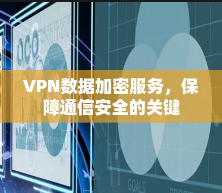 VPN数据加密服务，保障通信安全的关键