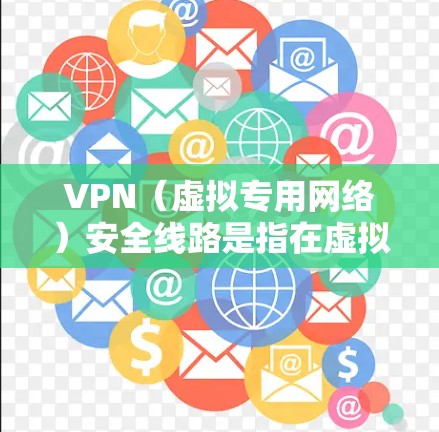 VPN（虚拟专用网络）安全线路是指在虚拟网络中确保数据传输的安全性和隐私性。以下是一些关键的VPN安全线路要点