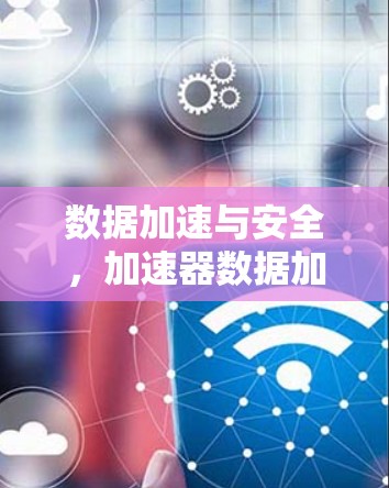 数据加速与安全，加速器数据加密服务解析