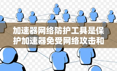 加速器网络防护工具是保护加速器免受网络攻击和数据泄露的关键组成部分。这些工具通过多种技术手段确保加速器的安全性和稳定性。以下是对加速器网络防护工具的详细分析
