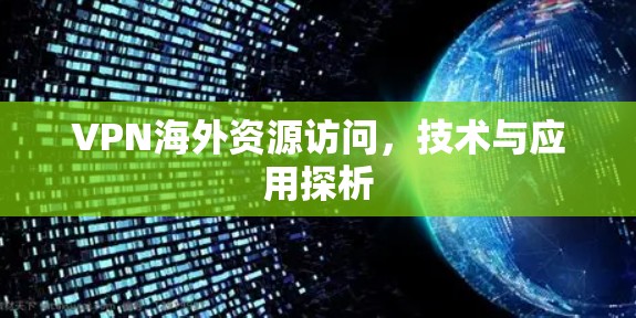 VPN海外资源访问，技术与应用探析
