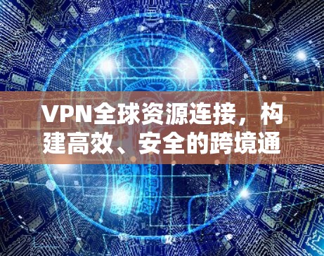 VPN全球资源连接，构建高效、安全的跨境通信网络