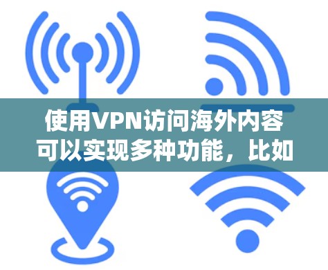 使用VPN访问海外内容可以实现多种功能，比如绕过地区限制、保护隐私或访问受限的资源。但使用VPN时，需要注意以下几点