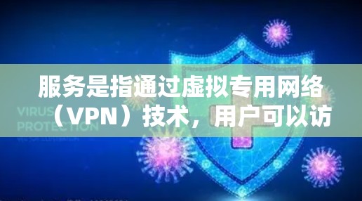 服务是指通过虚拟专用网络（VPN）技术，用户可以访问被本地网络限制的国际内容，如国外的网站、服务和资源。以下是关于VPN全球内容服务的一些关键点和建议