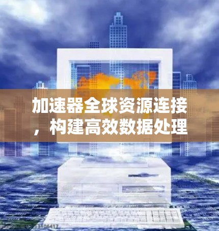 加速器全球资源连接，构建高效数据处理新网络