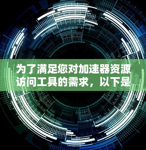 为了满足您对加速器资源访问工具的需求，以下是一个综合的解决方案和建议