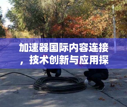 加速器国际内容连接，技术创新与应用探索