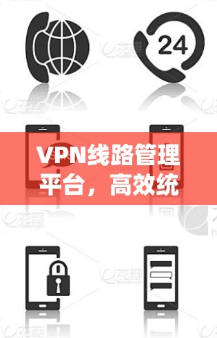 VPN线路管理平台，高效统一管控新解决方案