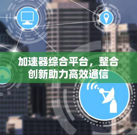 加速器综合平台，整合创新助力高效通信