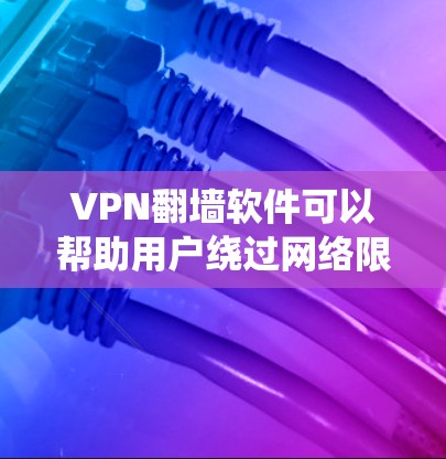 VPN翻墙软件可以帮助用户绕过网络限制，访问被限制的网站或服务。以下是一些常用的VPN翻墙软件和工具，供您参考