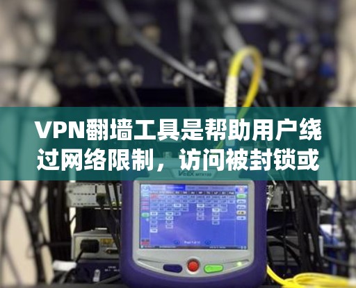 VPN翻墙工具是帮助用户绕过网络限制，访问被封锁或受限的网站和服务的工具。以下是几款常见的VPN翻墙工具及其简要介绍