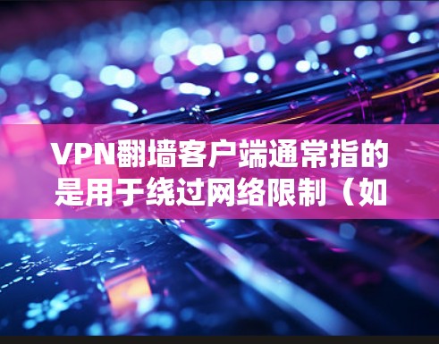 VPN翻墙客户端通常指的是用于绕过网络限制（如公司、学校或国家防火墙）的VPN软件或服务。这些客户端可以帮助你访问被屏蔽的网站、保护隐私或连接到国际网络