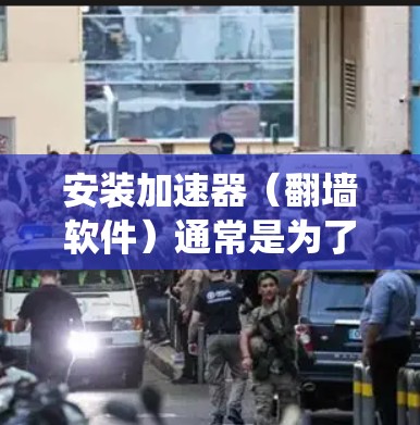 安装加速器（翻墙软件）通常是为了绕过网络限制，访问被屏蔽的网站或服务。以下是一些常见的加速器翻墙软件及其安装步骤，但请注意，使用这些软件可能涉及法律和安全风险。请谨慎使用，并遵守当地法律法规