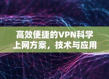 高效便捷的VPN科学上网方案，技术与应用分析