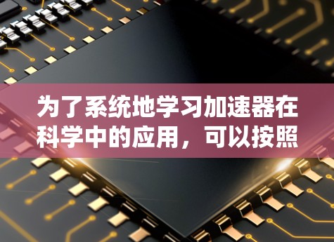 为了系统地学习加速器在科学中的应用，可以按照以下步骤进行