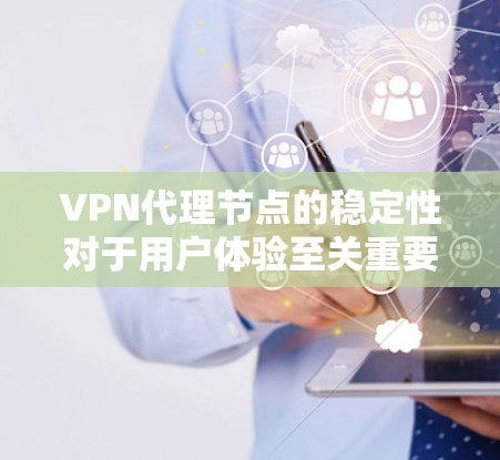 VPN代理节点的稳定性对于用户体验至关重要，尤其是在连接不畅和延迟大的情况下。以下是解决问题的分步指南