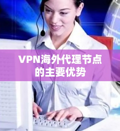 VPN海外代理节点的主要优势