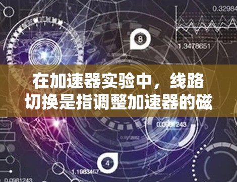 在加速器实验中，线路切换是指调整加速器的磁场和电场配置，以实现不同的实验设置或切换不同的运行模式。为实现这一过程，以下是一些常用的工具和方法