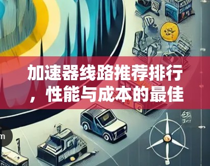 加速器线路推荐排行，性能与成本的最佳搭配