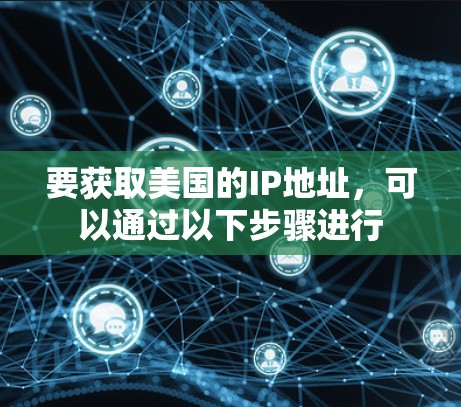 要获取美国的IP地址，可以通过以下步骤进行