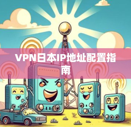 VPN日本IP地址配置指南