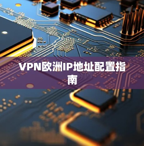 VPN欧洲IP地址配置指南