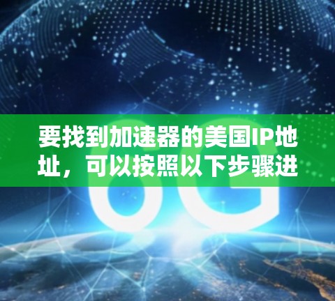 要找到加速器的美国IP地址，可以按照以下步骤进行
