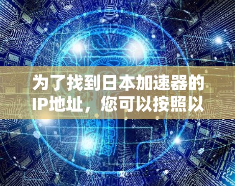 为了找到日本加速器的IP地址，您可以按照以下步骤进行